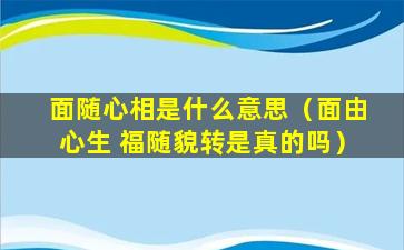 面随心相是什么意思（面由心生 福随貌转是真的吗）